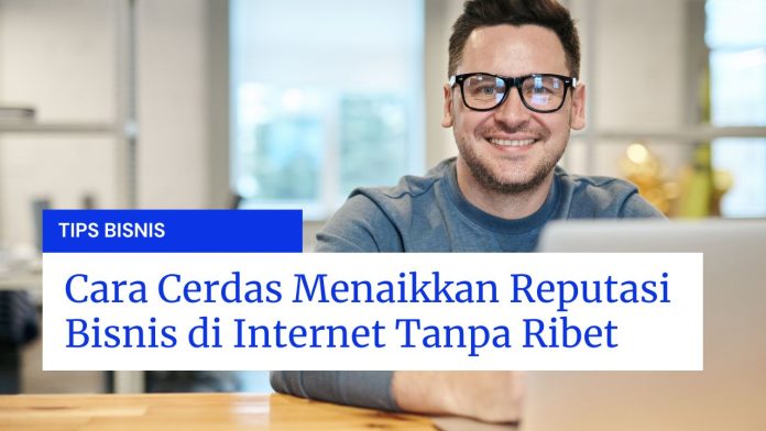 Cara Cerdas Menaikkan Reputasi Bisnis di Internet Tanpa Ribet